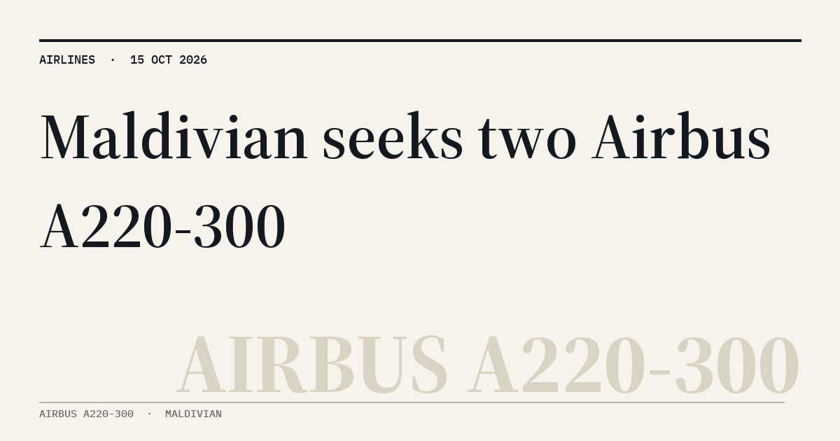 MyATPS : Maldivian seeks up to two Airbus A220-300 aircraft on operating lease